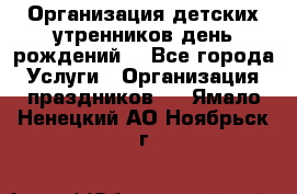 Организация детских утренников,день рождений. - Все города Услуги » Организация праздников   . Ямало-Ненецкий АО,Ноябрьск г.